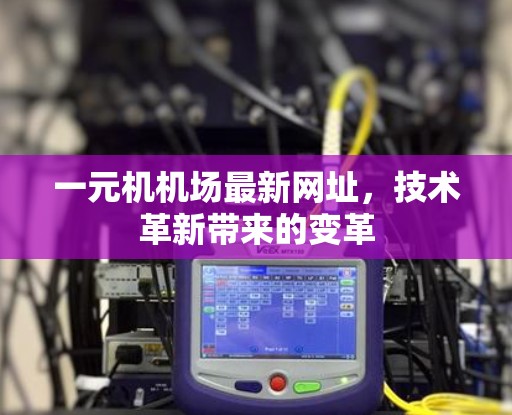 一元机机场最新网址,技术革新带来的变革 一元机机场最新网址,技术革新带来的变革