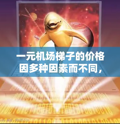 一元机场梯子的价格因多种因素而不同,包括航空公司、机场、时间点以及行李需求等因素。以下是一些可能的情况 一元机场梯子的价格因多种因素而不同,包括航空公司、机场、时间点以及行李需求等因素。以下是一些可能的情况