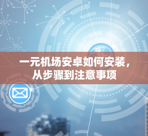 一元机场安卓如何安装,从步骤到注意事项 一元机场安卓如何安装,从步骤到注意事项