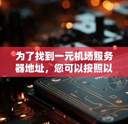 为了找到一元机场服务器地址，您可以按照以下步骤进行操作