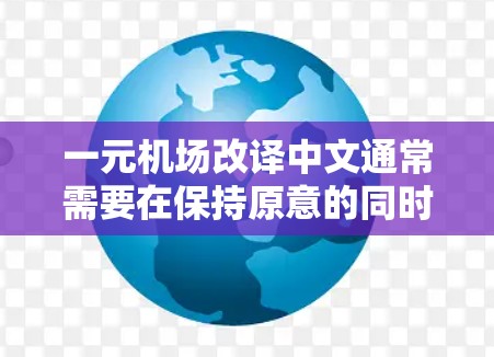 一元机场改译中文通常需要在保持原意的同时,使英文表述更符合目标客户的理解水平和习惯。以下是改译的几种方法 一元机场改译中文通常需要在保持原意的同时,使英文表述更符合目标客户的理解水平和习惯。以下是改译的几种方法