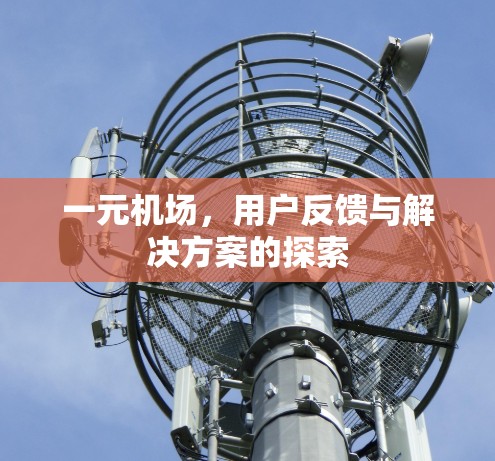 一元机场,用户反馈与解决方案的探索 一元机场,用户反馈与解决方案的探索
