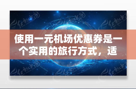 使用一元机场优惠券是一个实用的旅行方式,适合在机场、公交和地铁上使用。以下是一个详细的步骤指南,帮助您正确使用优惠券 使用一元机场优惠券是一个实用的旅行方式,适合在机场、公交和地铁上使用。以下是一个详细的步骤指南,帮助您正确使用优惠券