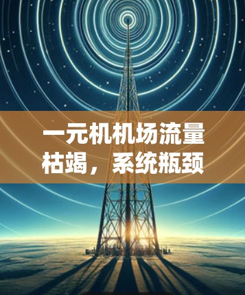 一元机机场流量枯竭，系统瓶颈与应对策略