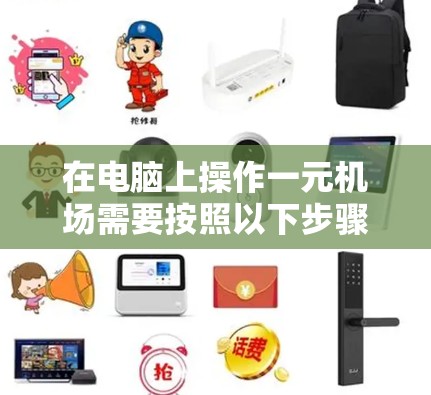 在电脑上操作一元机场需要按照以下步骤进行