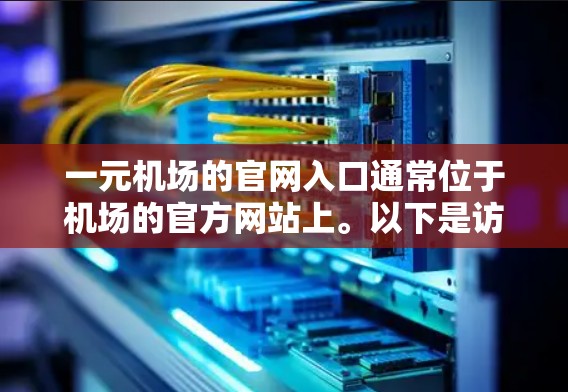 一元机场的官网入口通常位于机场的官方网站上。以下是访问一元机场入口的步骤