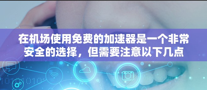 在机场使用免费的加速器是一个非常安全的选择，但需要注意以下几点