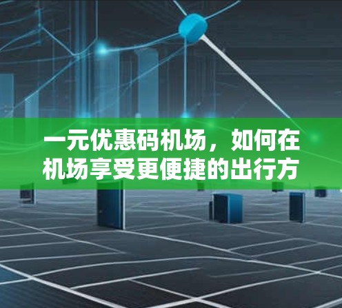 一元优惠码机场，如何在机场享受更便捷的出行方式