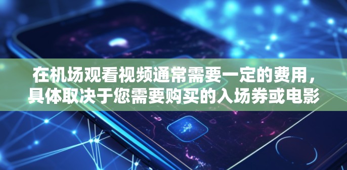 在机场观看视频通常需要一定的费用,具体取决于您需要购买的入场券或电影票。以下是一些常见的费用情况 在机场观看视频通常需要一定的费用,具体取决于您需要购买的入场券或电影票。以下是一些常见的费用情况