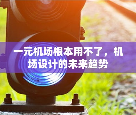 一元机场根本用不了,机场设计的未来趋势 一元机场根本用不了,机场设计的未来趋势