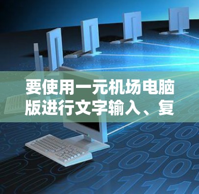 要使用一元机场电脑版进行文字输入、复制和打印,您可以按照以下步骤进行操作 要使用一元机场电脑版进行文字输入、复制和打印,您可以按照以下步骤进行操作