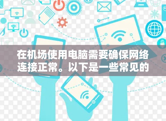 在机场使用电脑需要确保网络连接正常。以下是一些常见的问题和解决方法 在机场使用电脑需要确保网络连接正常。以下是一些常见的问题和解决方法