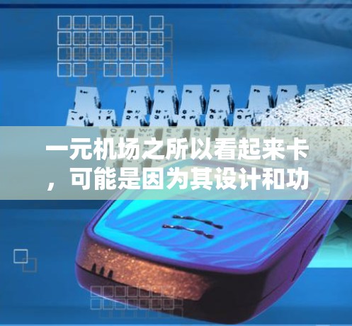 一元机场之所以看起来卡,可能是因为其设计和功能的限制,导致在特定情况下人们需要等待更长时间才能到达目的地。以下是对此现象的详细分析 一元机场之所以看起来卡,可能是因为其设计和功能的限制,导致在特定情况下人们需要等待更长时间才能到达目的地。以下是对此现象的详细分析