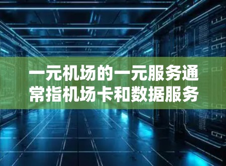 一元机场的一元服务通常指机场卡和数据服务,这些服务可能在某些情况下被关闭或删除。以下是一些建议,帮助你确定是否需要更换设备或联系客服 一元机场的一元服务通常指机场卡和数据服务,这些服务可能在某些情况下被关闭或删除。以下是一些建议,帮助你确定是否需要更换设备或联系客服