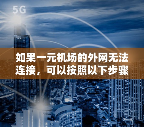 如果一元机场的外网无法连接,可以按照以下步骤进行解决 如果一元机场的外网无法连接,可以按照以下步骤进行解决