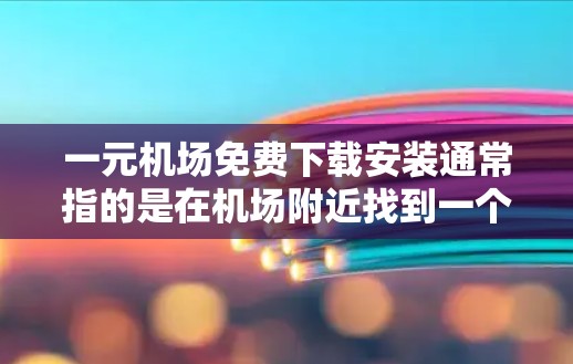 一元机场免费下载安装通常指的是在机场附近找到一个免费的安装软件，并通过某种方式将其上传到机场，方便用户在机场使用。以下是一些常见的建议和方法