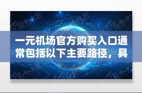 一元机场官方购买入口通常包括以下主要路径，具体操作步骤如下