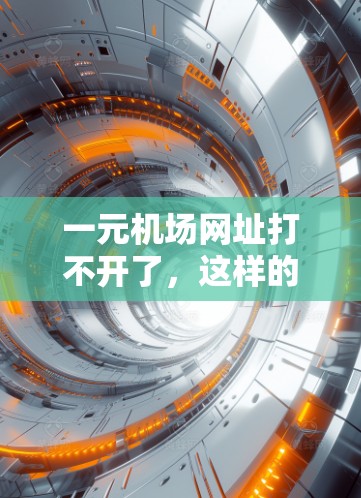 一元机场网址打不开了，这样的情况可能发生在以下几种情况下