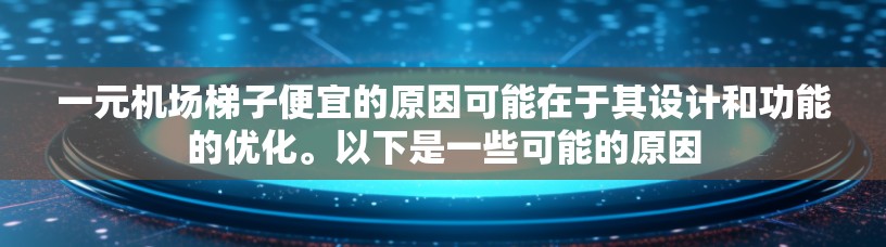 一元机场梯子便宜的原因可能在于其设计和功能的优化。以下是一些可能的原因