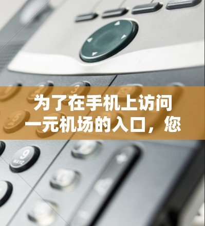 为了在手机上访问一元机场的入口,您可以按照以下步骤操作 为了在手机上访问一元机场的入口,您可以按照以下步骤操作