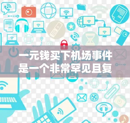 一元钱买下机场事件是一个非常罕见且复杂的现象,通常与紧急情况、特殊事件或设施更新相关。以下是一些可能的情况和预防建议 一元钱买下机场事件是一个非常罕见且复杂的现象,通常与紧急情况、特殊事件或设施更新相关。以下是一些可能的情况和预防建议