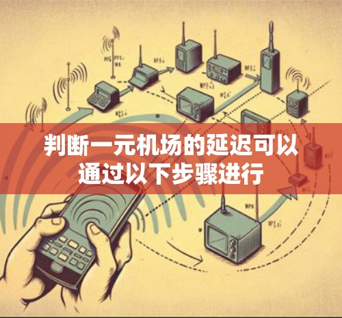 判断一元机场的延迟可以通过以下步骤进行