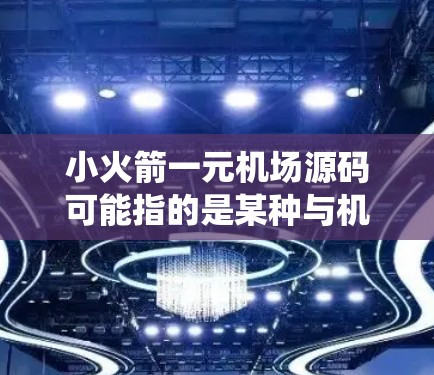 小火箭一元机场源码可能指的是某种与机场管理或机场系统相关的技术或代码,具体含义可能因上下文不同而有所不同。以下是一些可能的解释 小火箭一元机场源码可能指的是某种与机场管理或机场系统相关的技术或代码,具体含义可能因上下文不同而有所不同。以下是一些可能的解释