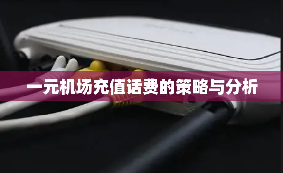 一元机场充值话费的策略与分析 一元机场充值话费的策略与分析