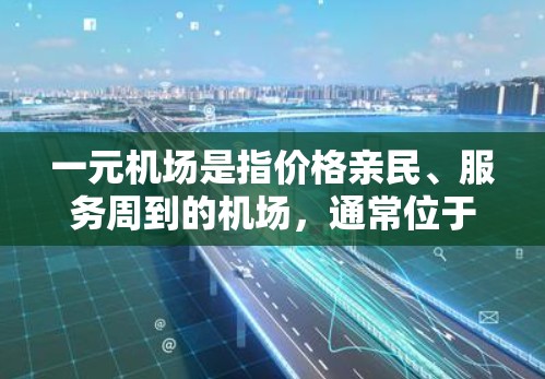 一元机场是指价格亲民、服务周到的机场,通常位于市中心或热门地区,适合预算有限或注重便利性的游客。以下是一些关于一元机场的建议 一元机场是指价格亲民、服务周到的机场,通常位于市中心或热门地区,适合预算有限或注重便利性的游客。以下是一些关于一元机场的建议