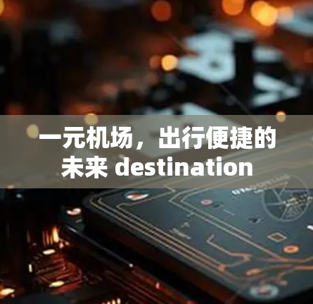 一元机场,出行便捷的未来 destination 一元机场,出行便捷的未来 destination