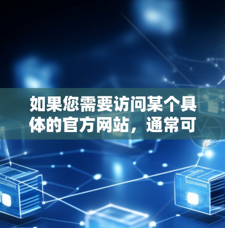 如果您需要访问某个具体的官方网站，通常可以通过以下方式