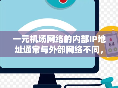 一元机场网络的内部IP地址通常与外部网络不同，因此在使用时需要确保使用正确的IP地址。以下是可能的原因和解决方法