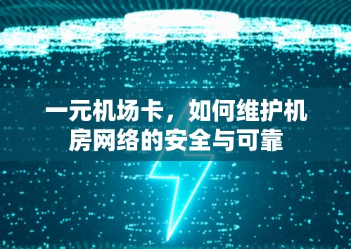 一元机场卡,如何维护机房网络的安全与可靠 一元机场卡,如何维护机房网络的安全与可靠