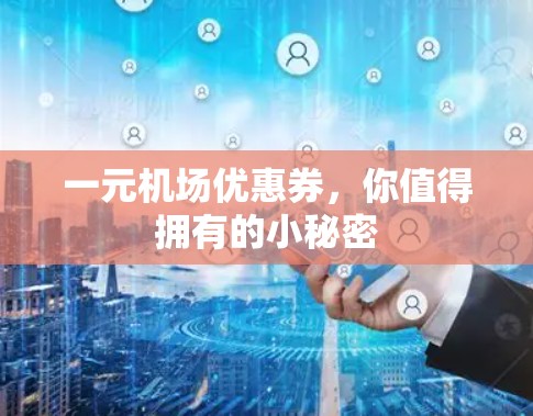 一元机场优惠券,你值得拥有的小秘密 一元机场优惠券,你值得拥有的小秘密