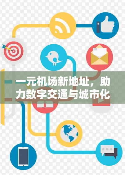 一元机场新地址,助力数字交通与城市化 一元机场新地址,助力数字交通与城市化