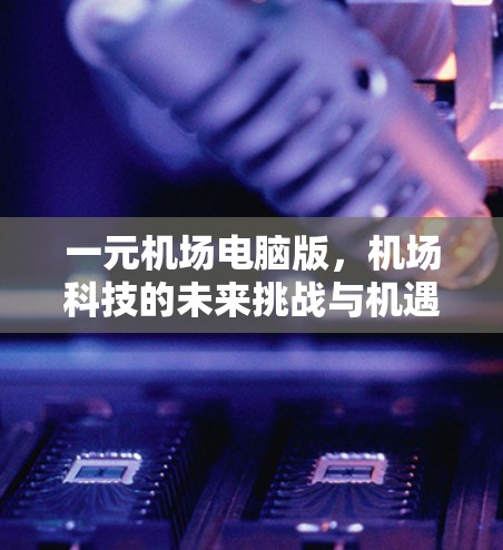 一元机场电脑版,机场科技的未来挑战与机遇 一元机场电脑版,机场科技的未来挑战与机遇