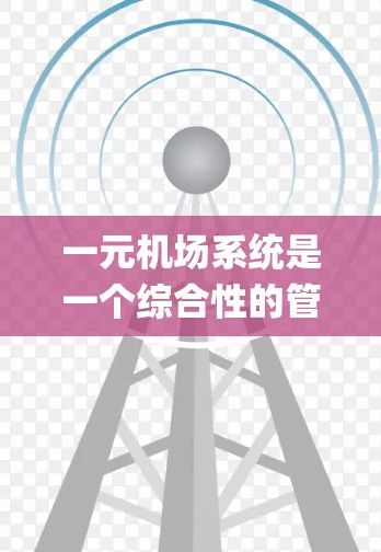 一元机场系统是一个综合性的管理平台,主要服务于一个机场内多个 airport之间的交通信息和运营。以下是关于一元机场系统的一些详细信息 一元机场系统是一个综合性的管理平台,主要服务于一个机场内多个 airport之间的交通信息和运营。以下是关于一元机场系统的一些详细信息