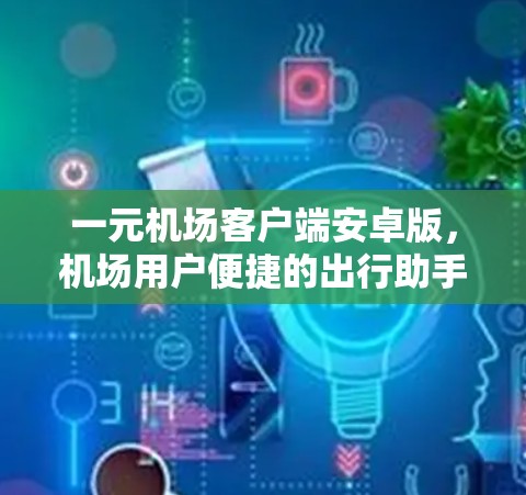 一元机场客户端安卓版，机场用户便捷的出行助手