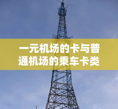 一元机场的卡与普通机场的乘车卡类似,都是电子形式,通常支持手机刷卡服务。以下是对一元机场卡的详细介绍 一元机场的卡与普通机场的乘车卡类似,都是电子形式,通常支持手机刷卡服务。以下是对一元机场卡的详细介绍