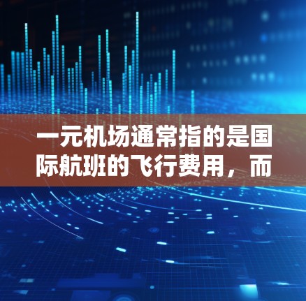 一元机场通常指的是国际航班的飞行费用,而一个月通常指一个月的预算。具体费用会因地区、航班、交通方式等因素而不同。以下是一元机场一个月的预算范围 一元机场通常指的是国际航班的飞行费用,而一个月通常指一个月的预算。具体费用会因地区、航班、交通方式等因素而不同。以下是一元机场一个月的预算范围