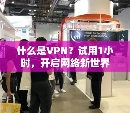 什么是VPN?试用1小时,开启网络新世界 什么是VPN?试用1小时,开启网络新世界