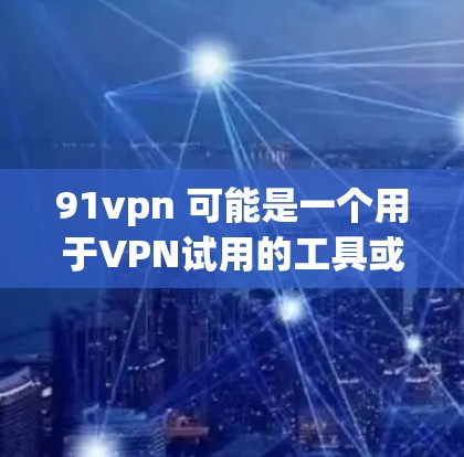 91vpn 可能是一个用于VPN试用的工具或服务。如果你正在寻找如何使用91vpn进行试用的步骤,以下是一个通用的指导过程 91vpn 可能是一个用于VPN试用的工具或服务。如果你正在寻找如何使用91vpn进行试用的步骤,以下是一个通用的指导过程