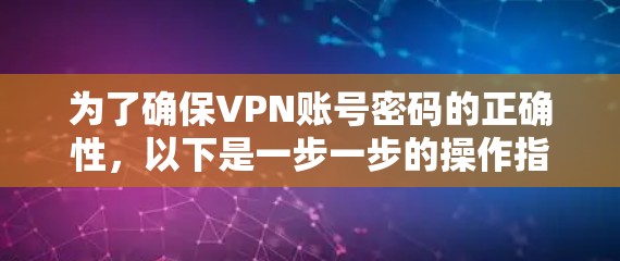为了确保VPN账号密码的正确性,以下是一步一步的操作指南 为了确保VPN账号密码的正确性,以下是一步一步的操作指南