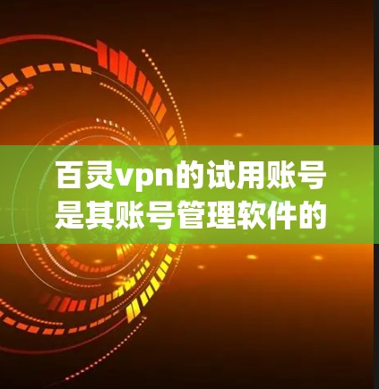 百灵vpn的试用账号是其账号管理软件的一部分,允许用户在购买后尝试使用特定的账号。以下是对百灵vpn试用账号的系统总结 百灵vpn的试用账号是其账号管理软件的一部分,允许用户在购买后尝试使用特定的账号。以下是对百灵vpn试用账号的系统总结
