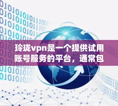 玲珑vpn是一个提供试用账号服务的平台,通常包括以下内容 玲珑vpn是一个提供试用账号服务的平台,通常包括以下内容