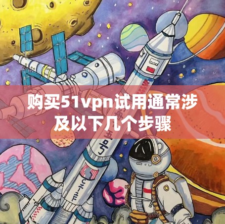 购买51vpn试用通常涉及以下几个步骤 购买51vpn试用通常涉及以下几个步骤