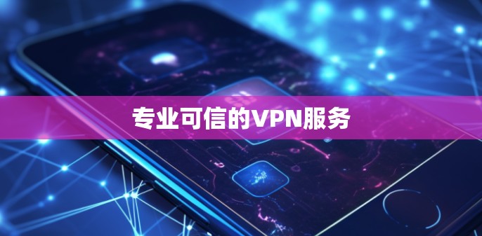专业可信的VPN服务 专业可信的VPN服务