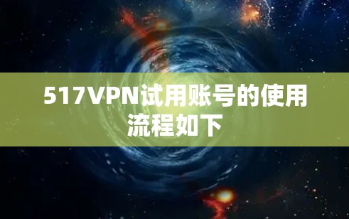 517VPN试用账号的使用流程如下 517VPN试用账号的使用流程如下