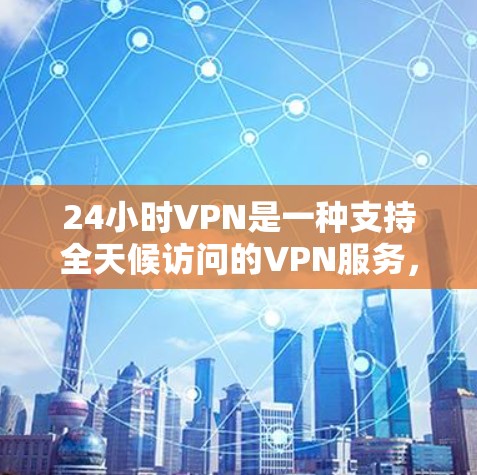 24小时VPN是一种支持全天候访问的VPN服务,允许用户在24小时内访问互联网。这些服务通常由专业的内容提供商,如互联网视频平台、游戏平台、社交媒体等。以下是使用24小时VPN的步骤和建议 24小时VPN是一种支持全天候访问的VPN服务,允许用户在24小时内访问互联网。这些服务通常由专业的内容提供商,如互联网视频平台、游戏平台、社交媒体等。以下是使用24小时VPN的步骤和建议