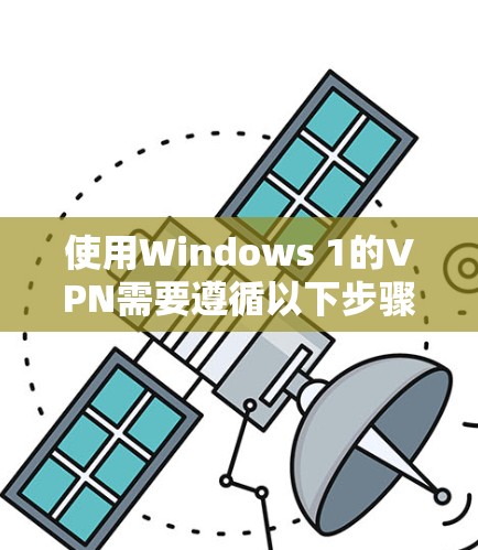 使用Windows 1的VPN需要遵循以下步骤,确保安全和有效 使用Windows 1的VPN需要遵循以下步骤,确保安全和有效